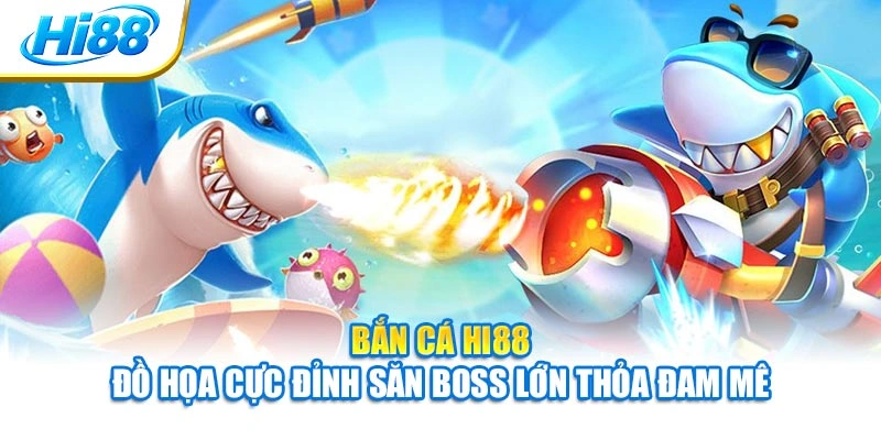 Bắn Cá Hi88 - Đồ Họa Cực Đỉnh Săn Boss Lớn Thỏa Đam Mê