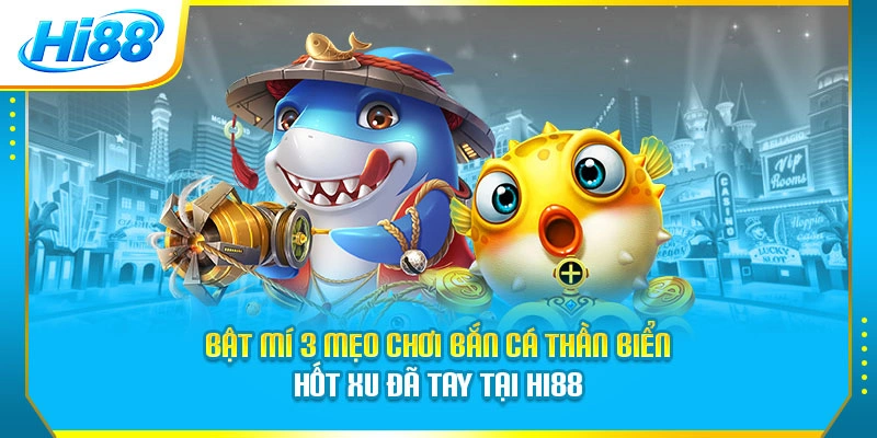 Bật Mí 3 Mẹo Chơi Bắn Cá Thần Biển Hốt Xu Đã Tay Tại Hi88