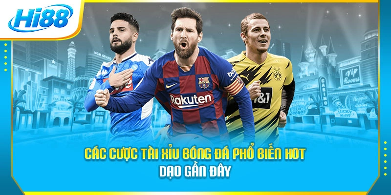 Các cược tài xỉu bóng đá phổ biến hot dạo gần đây