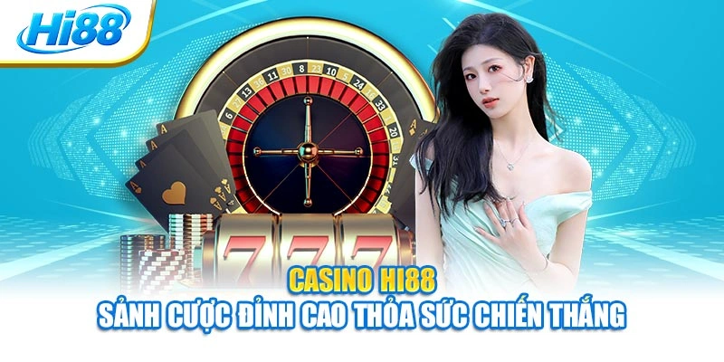 Casino Hi88 - Sảnh Cược Đỉnh Cao Thỏa Sức Chiến Thắng
