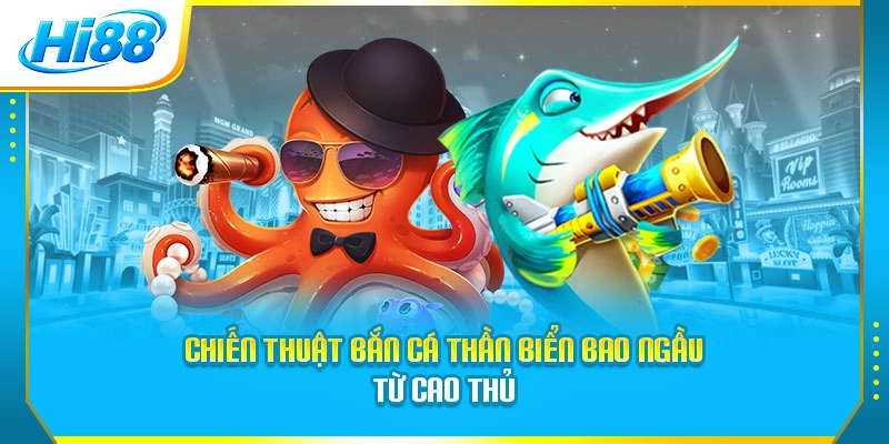 Chiến thuật Bắn cá Thần Biển bao ngầu từ cao thủ