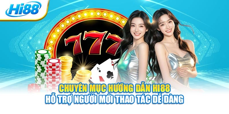 Chuyên mục hướng dẫn Hi88 hỗ trợ người mới thao tác dễ dàng
