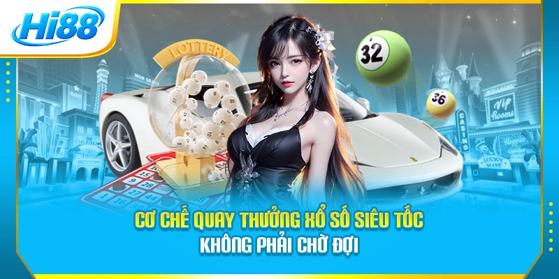 Cơ chế quay thưởng xổ số siêu tốc không phải chờ đợi