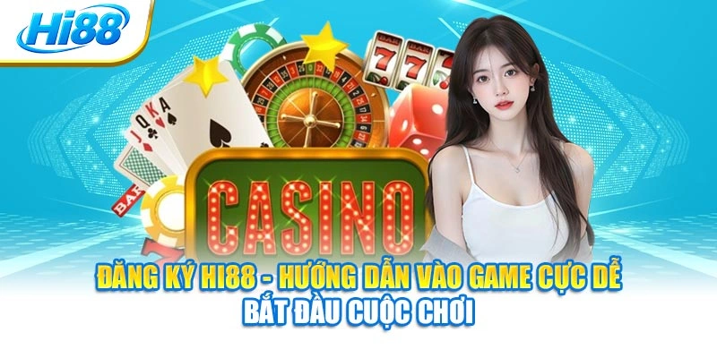 Đăng Ký Hi88 - Hướng Dẫn Vào Game Cực Dễ Bắt Đầu Cuộc Chơi
