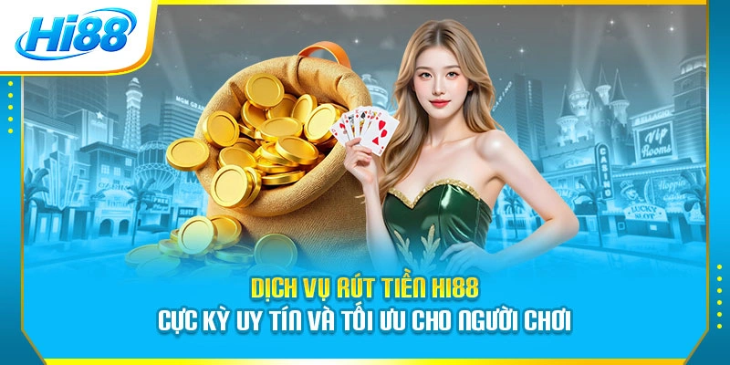 Dịch vụ rút tiền Hi88 cực kỳ uy tín và tối ưu cho người chơi