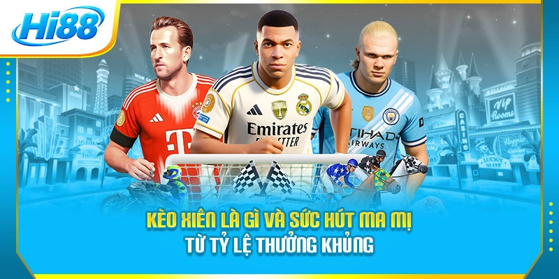 Kèo xiên là gì và sức hút ma mị từ tỷ lệ thưởng khủng