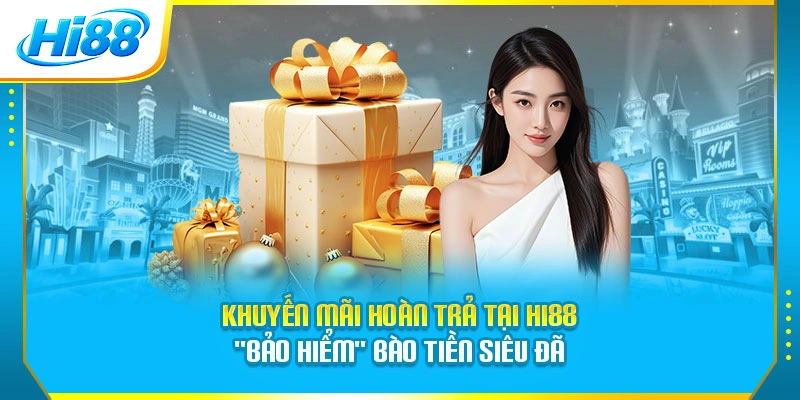 Khuyến Mãi Hoàn Trả Tại Hi88 - Bảo Hiểm Bào Tiền Siêu Đã