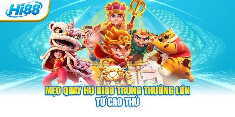 Mẹo quay hũ Hi88 trúng thưởng lớn từ cao thủ