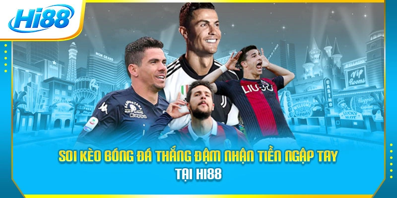 Soi Kèo Bóng Đá Thắng Đậm Nhận Tiền Ngập Tay Tại Hi88