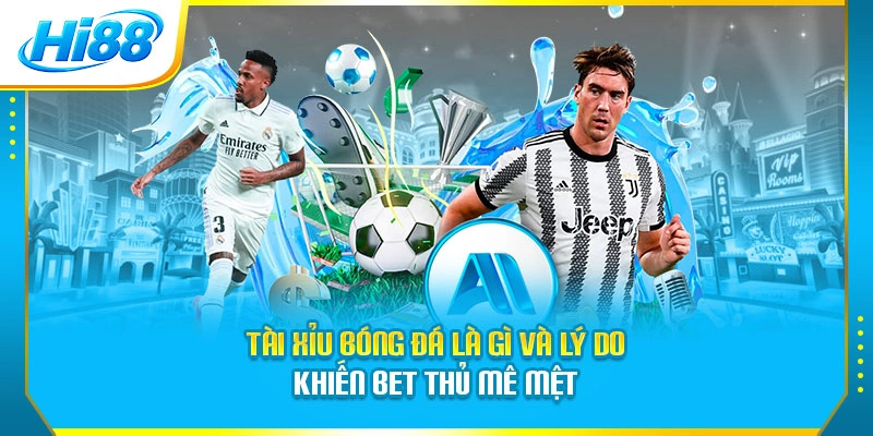 Tài xỉu bóng đá là gì và lý do khiến bet thủ mê mệt