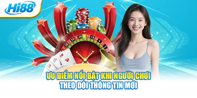Ưu điểm nổi bật khi người chơi theo dõi thông tin mới
